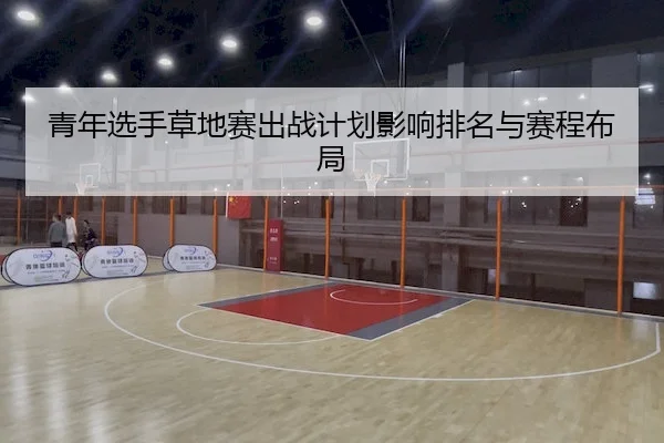 青年选手草地赛出战计划影响排名与赛程布局
